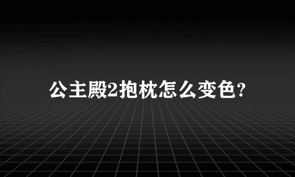 公主殿2抱枕怎么变色?