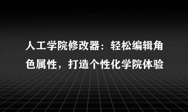 人工学院修改器：轻松编辑角色属性，打造个性化学院体验