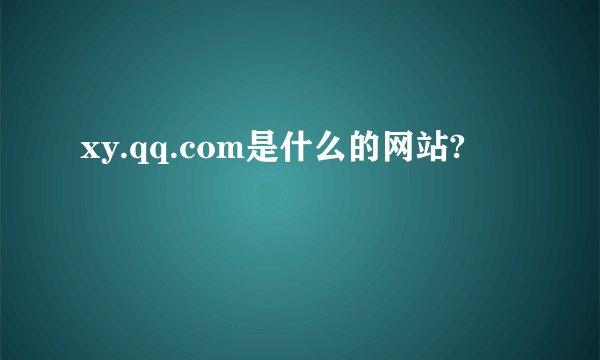 xy.qq.com是什么的网站?