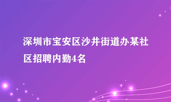 深圳市宝安区沙井街道办某社区招聘内勤4名