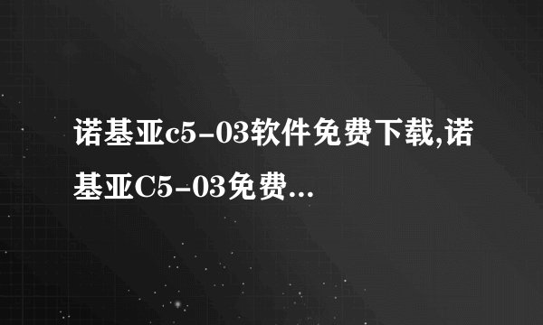 诺基亚c5-03软件免费下载,诺基亚C5-03免费软件下载