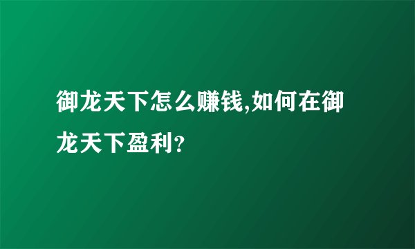 御龙天下怎么赚钱,如何在御龙天下盈利？
