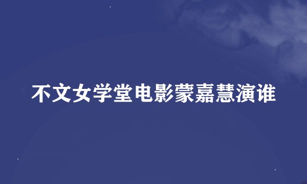 不文女学堂电影蒙嘉慧演谁