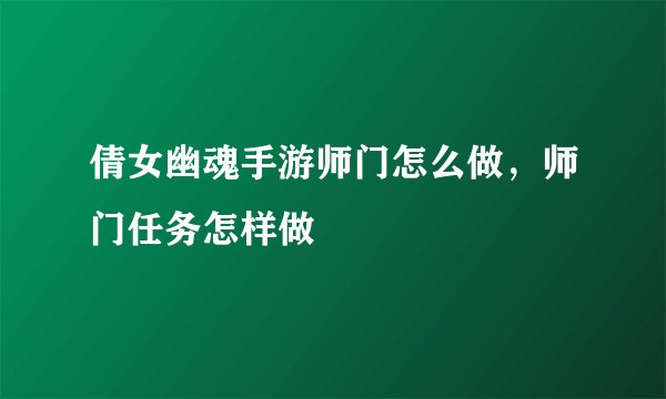 倩女幽魂手游师门怎么做，师门任务怎样做