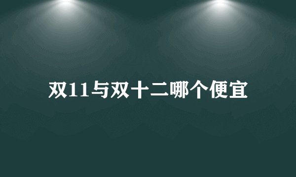 双11与双十二哪个便宜