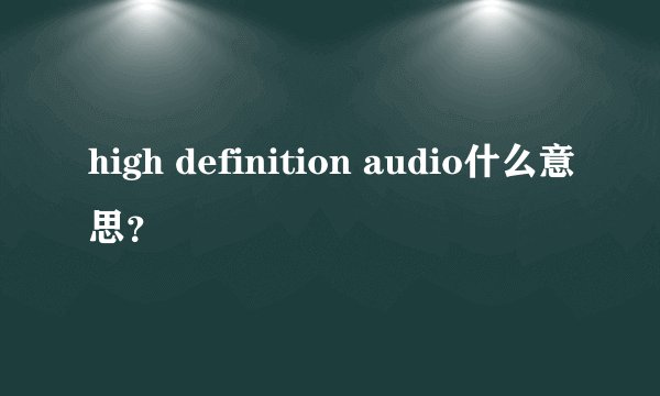 high definition audio什么意思？