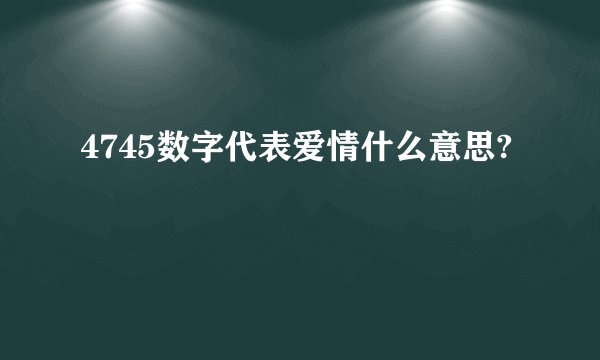 4745数字代表爱情什么意思?
