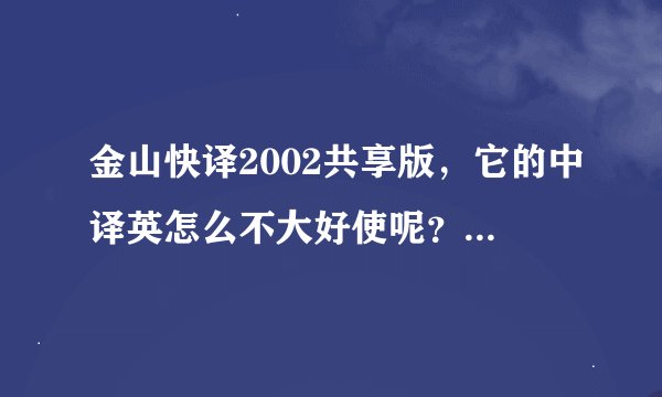 金山快译2002共享版，它的中译英怎么不大好使呢？总是提示创建引擎失败。哪位可以帮帮我。谢了!