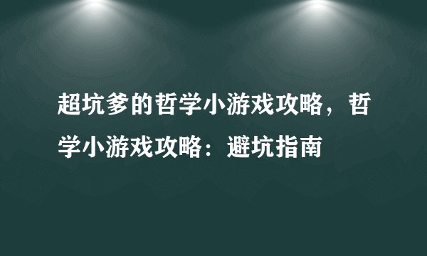 超坑爹的哲学小游戏攻略,哲学小游戏攻略:避坑指南