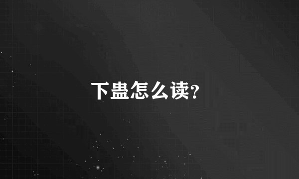 下蛊怎么读？