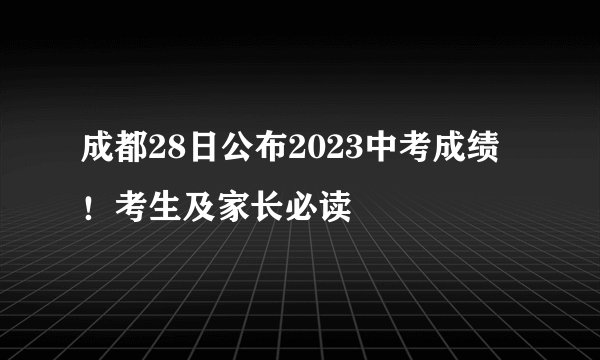 成都28日公布2023中考成绩！考生及家长必读