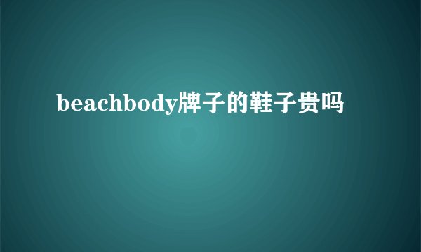 beachbody牌子的鞋子贵吗