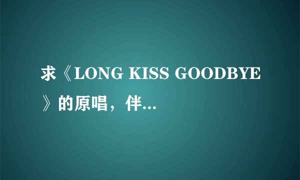 求《LONG KISS GOODBYE》的原唱，伴奏和日文歌词