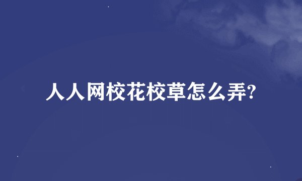人人网校花校草怎么弄?