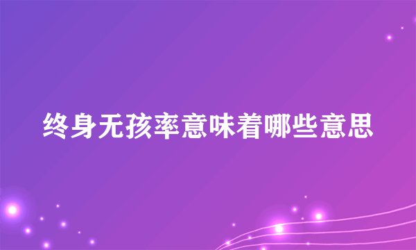 终身无孩率意味着哪些意思