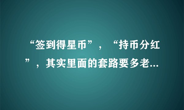 “签到得星币”，“持币分红”，其实里面的套路要多老套就有多老套