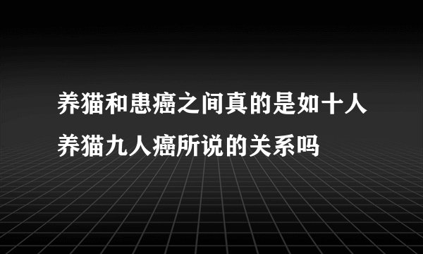 养猫和患癌之间真的是如十人养猫九人癌所说的关系吗