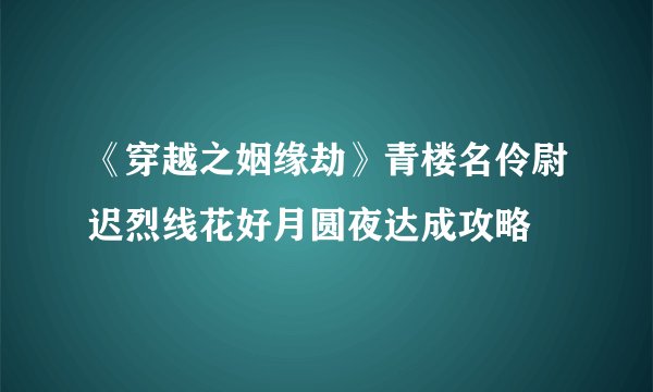 《穿越之姻缘劫》青楼名伶尉迟烈线花好月圆夜达成攻略