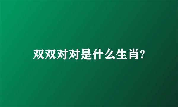 双双对对是什么生肖?