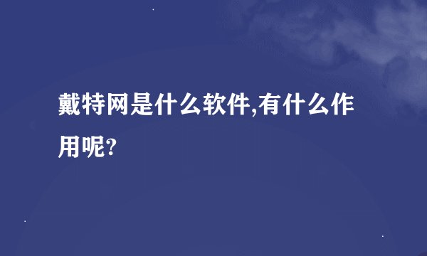 戴特网是什么软件,有什么作用呢?
