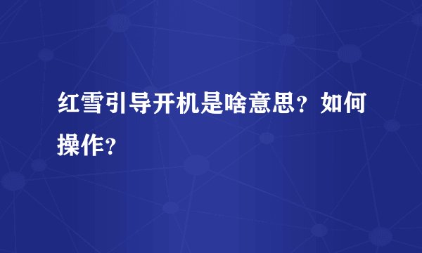 红雪引导开机是啥意思？如何操作？