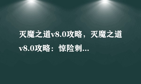 灭魔之道v8.0攻略，灭魔之道v8.0攻略：惊险刺激战斗技巧分享