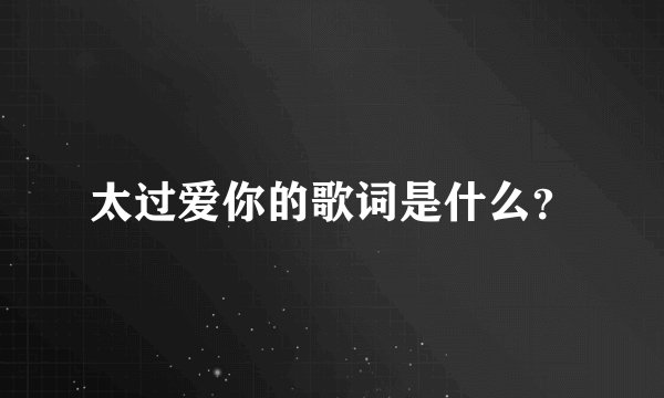 太过爱你的歌词是什么？