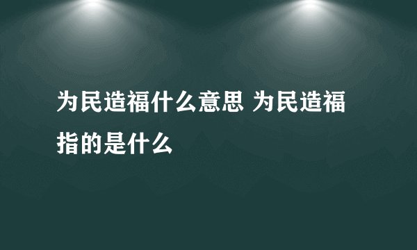 为民造福什么意思 为民造福指的是什么