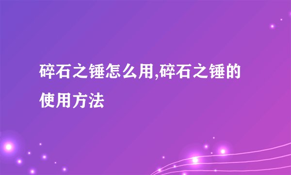 碎石之锤怎么用,碎石之锤的使用方法
