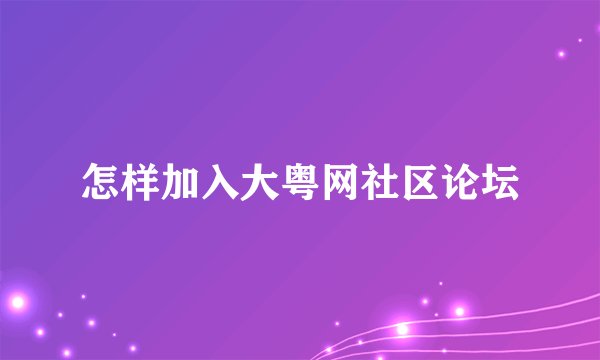 怎样加入大粤网社区论坛