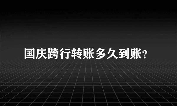 国庆跨行转账多久到账？