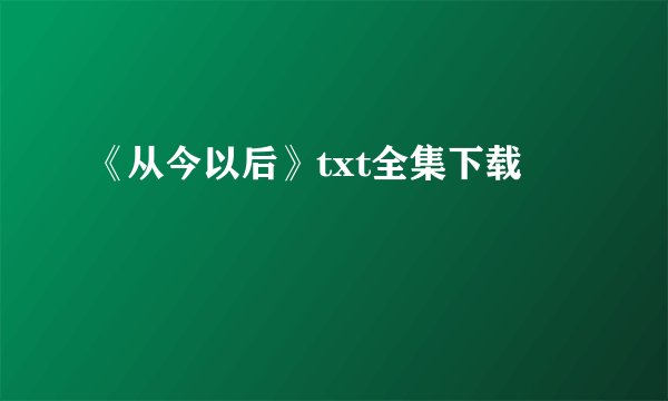 《从今以后》txt全集下载