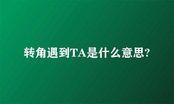 转角遇到TA是什么意思?