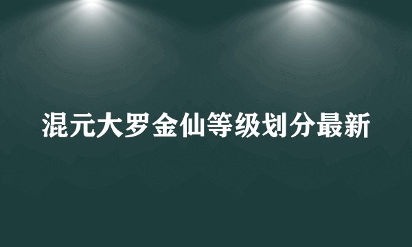 混元大罗金仙等级划分最新