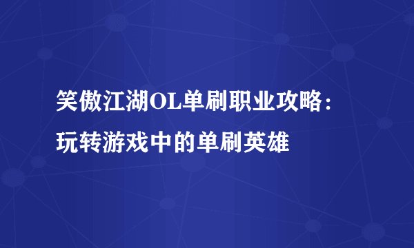 笑傲江湖OL单刷职业攻略：玩转游戏中的单刷英雄