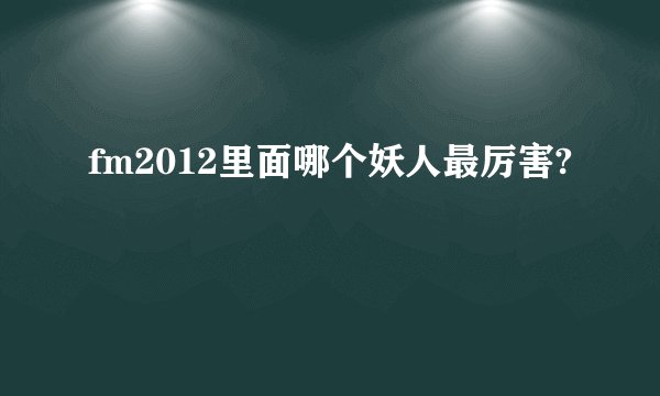 fm2012里面哪个妖人最厉害?