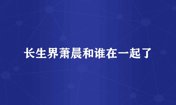 长生界萧晨和谁在一起了