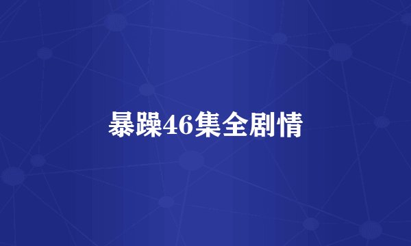 暴躁46集全剧情