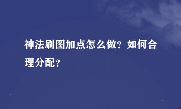 神法刷图加点怎么做？如何合理分配？