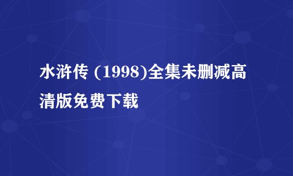 水浒传 (1998)全集未删减高清版免费下载