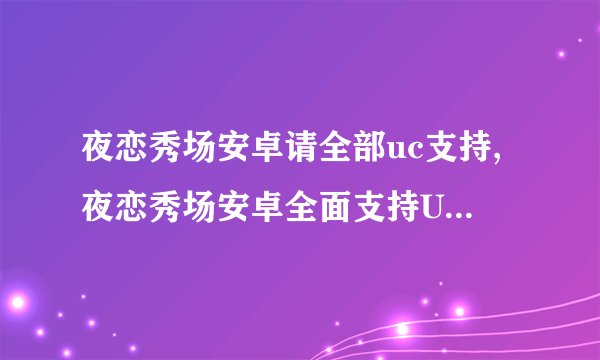 夜恋秀场安卓请全部uc支持,夜恋秀场安卓全面支持UC浏览器