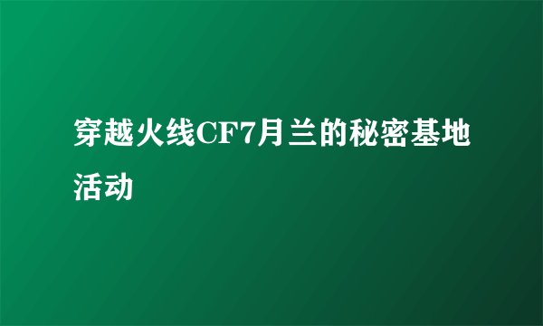 穿越火线CF7月兰的秘密基地活动