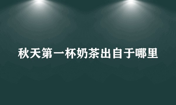 秋天第一杯奶茶出自于哪里