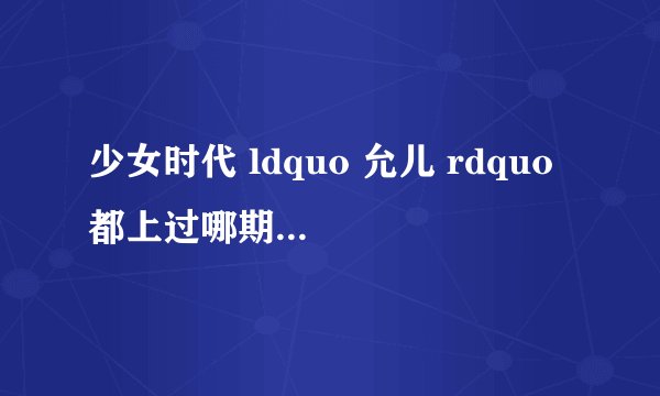 少女时代 ldquo 允儿 rdquo 都上过哪期的强心脏