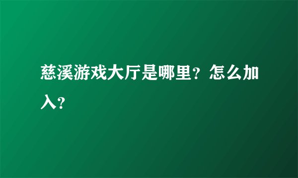慈溪游戏大厅是哪里？怎么加入？