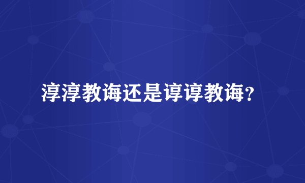 淳淳教诲还是谆谆教诲？