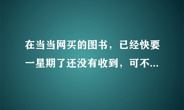 在当当网买的图书，已经快要一星期了还没有收到，可不可以退款。详细流程是怎样的