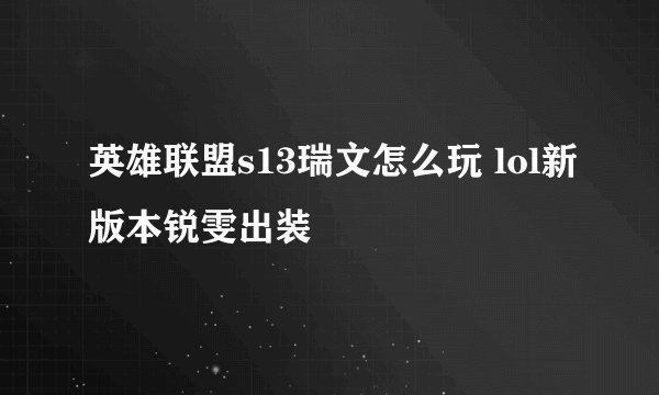 英雄联盟s13瑞文怎么玩 lol新版本锐雯出装