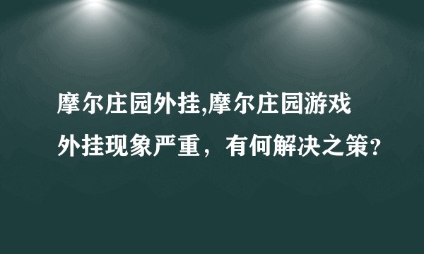 摩尔庄园外挂,摩尔庄园游戏外挂现象严重，有何解决之策？