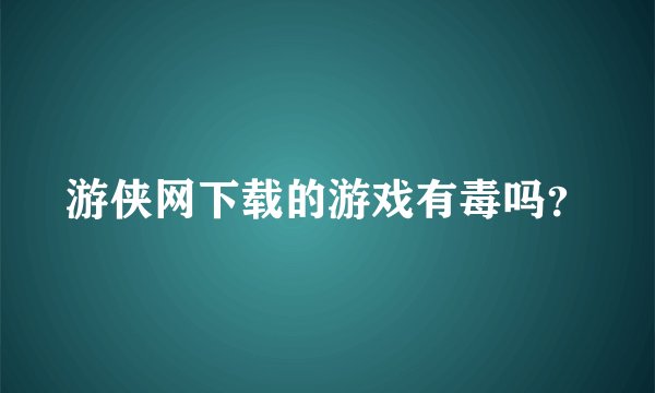 游侠网下载的游戏有毒吗？